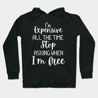 I'm Expensive All The Time Stop Asking When I'm Free Hoodie